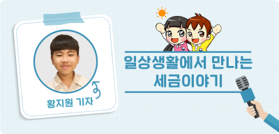 ✍️ <기자단 선발 과제> 일상생활에서 만나는 세금이야기 _황지원 기자