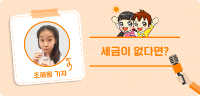 ✍️ <기자단 선발 과제> 세금이 없다면? _조혜원 기자