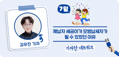 (7월) ⏩ 체납자 세금이가 모범납세자가 될 수 있었던 이유 _김우진 기자