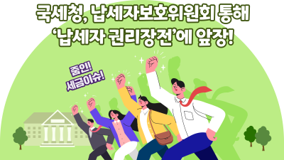 국세청, 납세자보호위원회 통해 ‘납세자 권리장전’에 앞장!