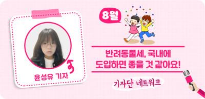 (8월) ✍ 반려동물세, 국내에 도입하면 좋을 것 같아요! _윤성유 기자