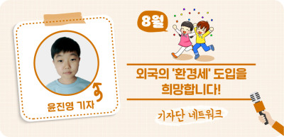 (8월) ✍ 외국의 ‘환경세’ 도입을 희망합니다! _윤진영 기자