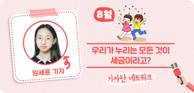 (8월) ✍🎨 우리가 누리는 모든 것이 세금이라고? _임세윤 기자