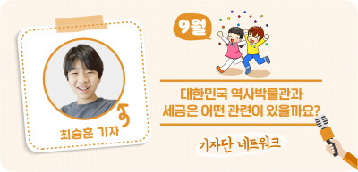 (9월) ⏩ 대한민국 역사박물관과 세금은 어떤 관련이 있을까요? _최승훈 기자