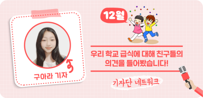(12월) ⏩ 우리 학교 급식에 대해 친구들의 의견을 들어봤습니다!_구아라 기자