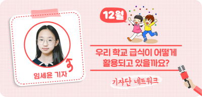 (12월) ✍ 우리 학교 급식이 어떻게 활용되고 있을까요?_임세윤 기자