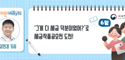 (6월)⏩ ✍ ‘그게 다 세금 덕분이었어?’로 세금작품공모전 도전!_김민겸 기자