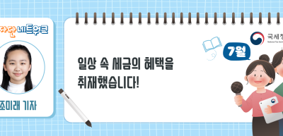 (7월)⏩일상 속 세금의 혜택을 취재했습니다!_조미래 기자