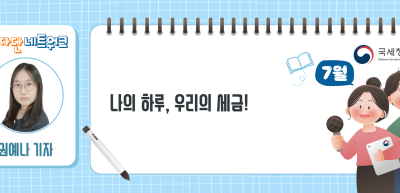 (7월)⏩나의 하루, 우리의 세금!_권예나 기자