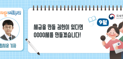 (9월)✍세금을 만들 권한이 있다면 OOOO세를 만들겠습니다!_최시윤 기자