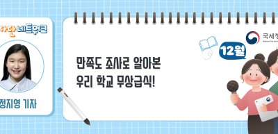 (12월)⏩만족도 조사로 알아본 우리 학교 무상급식!_정지영 기자