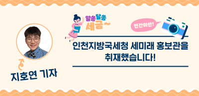 [🚀연간 미션] ⏩인천지방국세청 세미래 홍보관을 취재했습니다!_지호연 기자
