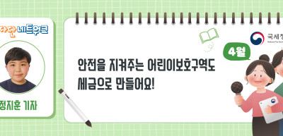 (4월)⏩✍안전을 지켜주는 어린이보호구역도 세금으로 만들어요!_정지훈 기자