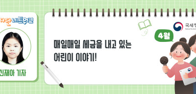 (4월)⏩✍매일매일 세금을 내고 있는 어린이 이야기!_신재아 기자