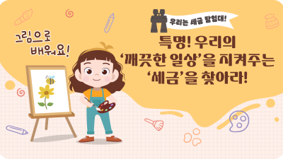 특명! 우리의 ‘깨끗한 일상’을 지켜주는 ‘세금’을 찾아라!