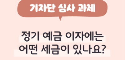 ⏩ [기자단 심사 과제] 정기 예금 이자에는 어떤 세금이 있나요? _정지훈 기자