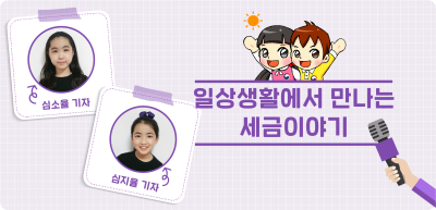 ✍️ <기자단 선발 과제> 일상생활에서 만나는 세금이야기 _심소율‧심지율 기자