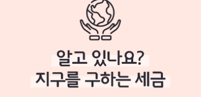 ⏩✍ 알고 있나요? 지구를 구하는 세금 _김보겸 명예기자