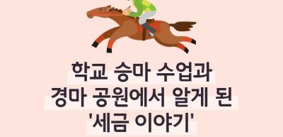 ⏩✍🥇 학교 승마 수업과 경마 공원에서 알게 된 ‘세금 이야기’_김지유 명예기자