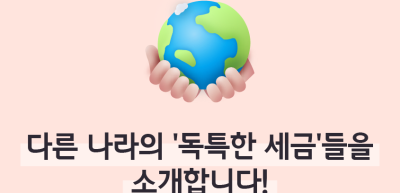 ⏩✍🥇다른 나라의 ‘독특한 세금’들을 소개합니다!_조미래 명예기자