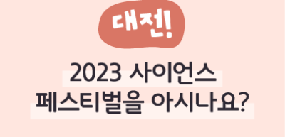 ⏩ (대전) 2023 사이언스 페스티벌을 아시나요? _임모명 명예기자