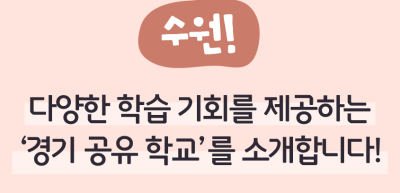 ⏩  (수원) 다양한 학습 기회를 제공하는 ‘경기 공유 학교’를 소개합니다!_권예인 명예기자