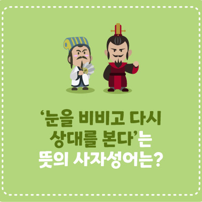 [삼국지에서 배워요!] ‘눈을 비비고 다시 상대를 본다’는 뜻의 사자성어는?