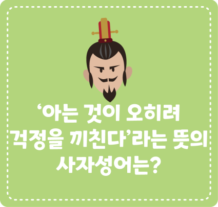 [삼국지에서 배워요!] ‘아는 것이 오히려 걱정을 끼친다’라는 뜻의 사자성어는?