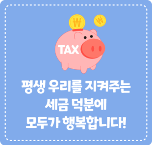 평생 우리를 지켜주는 세금 덕분에 모두가 행복합니다!