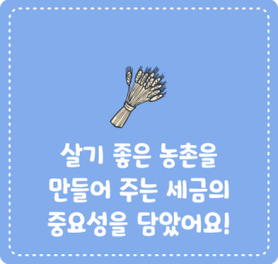 살기 좋은 농촌을 만들어 주는 세금의 중요성을 담았어요!