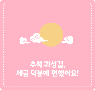 추석 귀성길, 세금 덕분에 편했어요!