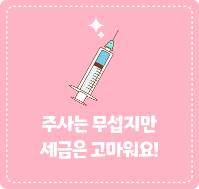 주사는 무섭지만 세금은 고마워요